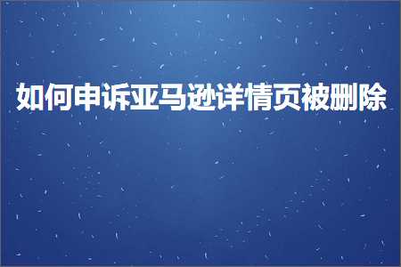 网站推广文案 跨境电商知识:如何申诉亚马逊详情页被删除